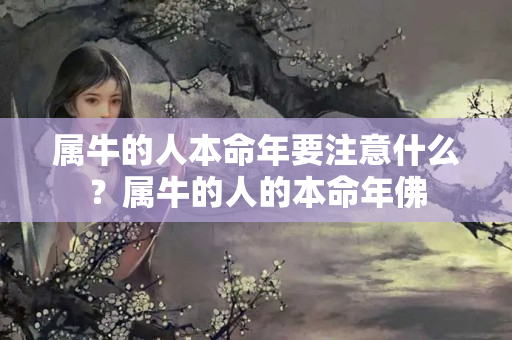 属牛的人本命年要注意什么？属牛的人的本命年佛