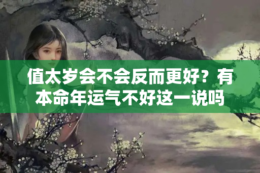 值太岁会不会反而更好？有本命年运气不好这一说吗