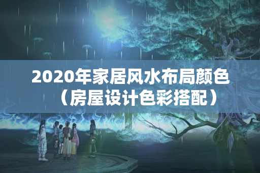 2020年家居风水布局颜色（房屋设计色彩搭配）