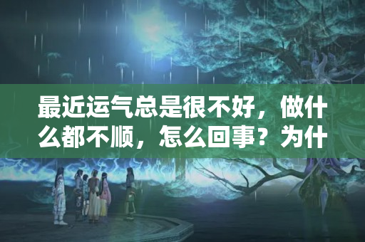 最近运气总是很不好，做什么都不顺，怎么回事？为什么财运很差很倒霉呢