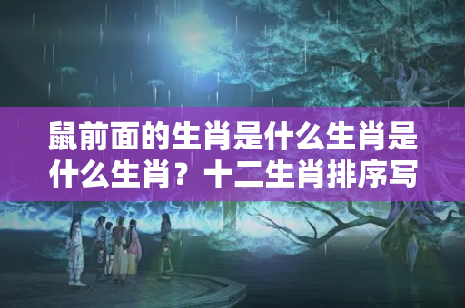 鼠前面的生肖是什么生肖是什么生肖？十二生肖排序写了什么