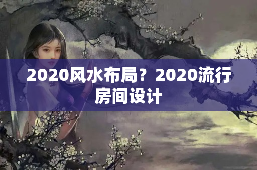 2020风水布局？2020流行房间设计