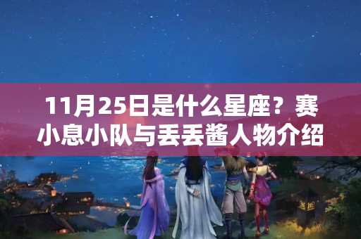 11月25日是什么星座？赛小息小队与丢丢酱人物介绍