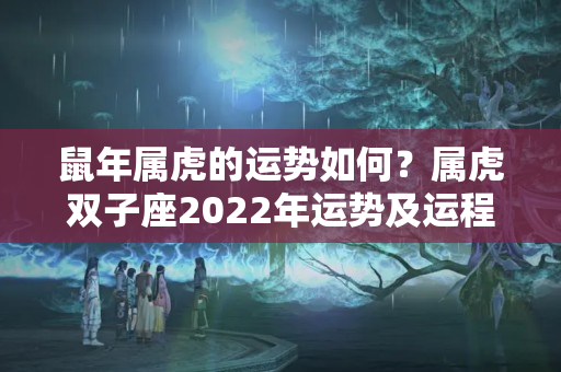 鼠年属虎的运势如何？属虎双子座2022年运势及运程