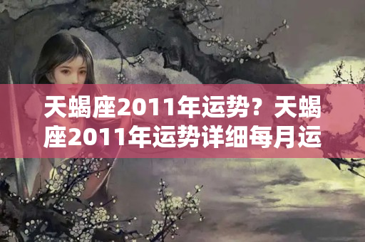 天蝎座2011年运势？天蝎座2011年运势详细每月运势