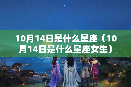 10月14日是什么星座（10月14日是什么星座女生）