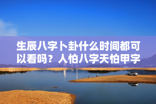 生辰八字卜卦什么时间都可以看吗？人怕八字天怕甲字