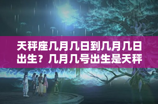 天秤座几月几日到几月几日出生？几月几号出生是天秤座