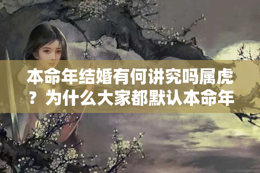 本命年结婚有何讲究吗属虎？为什么大家都默认本命年会很不顺？