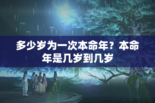 多少岁为一次本命年？本命年是几岁到几岁