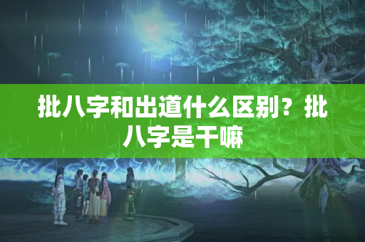 批八字和出道什么区别？批八字是干嘛