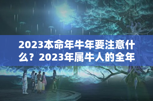 2023本命年牛年要注意什么？2023年属牛人的全年运势，2023年属牛本命年一样吗