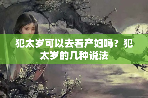 犯太岁可以去看产妇吗？犯太岁的几种说法