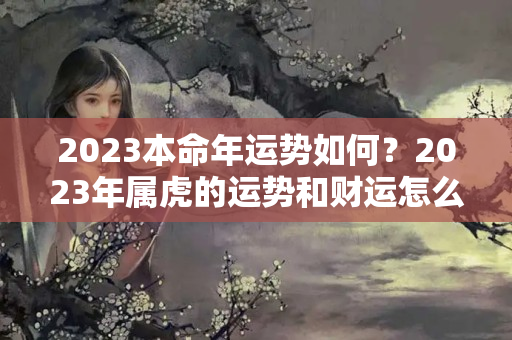 2023本命年运势如何？2023年属虎的运势和财运怎么样