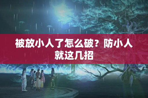 被放小人了怎么破？防小人就这几招