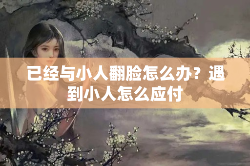 已经与小人翻脸怎么办？遇到小人怎么应付