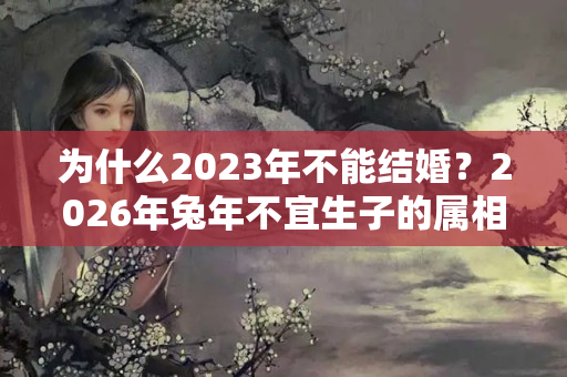 为什么2023年不能结婚？2026年兔年不宜生子的属相