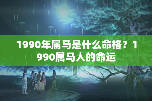 1990年属马是什么命格？1990属马人的命运