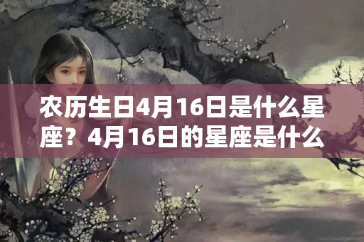 农历生日4月16日是什么星座？4月16日的星座是什么?