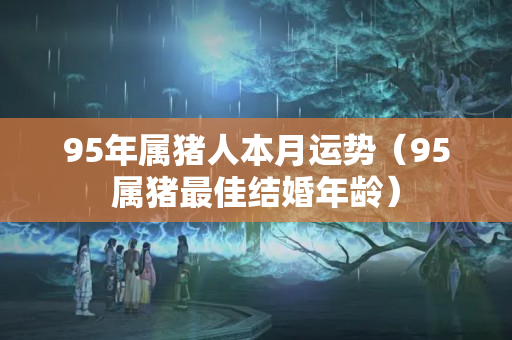 95年属猪人本月运势（95属猪最佳结婚年龄）