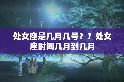 处女座是几月几号？？处女座时间几月到几月