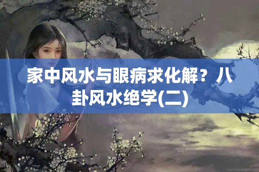 家中风水与眼病求化解？八卦风水绝学(二)