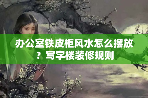 办公室铁皮柜风水怎么摆放？写字楼装修规则