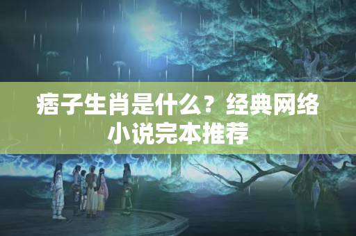 痞子生肖是什么？经典网络小说完本推荐