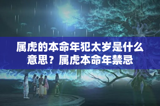 属虎的本命年犯太岁是什么意思？属虎本命年禁忌