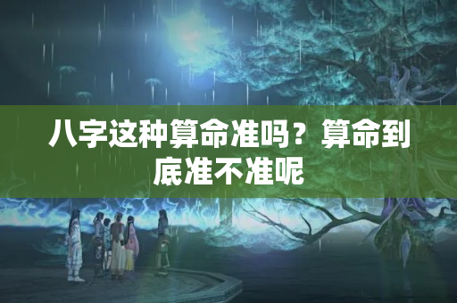 八字这种算命准吗？算命到底准不准呢