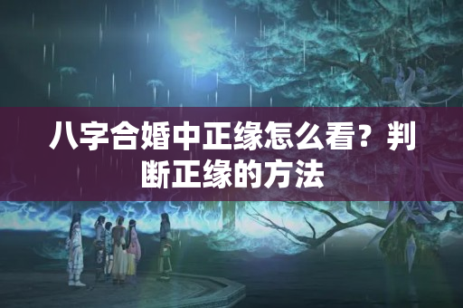 八字合婚中正缘怎么看？判断正缘的方法