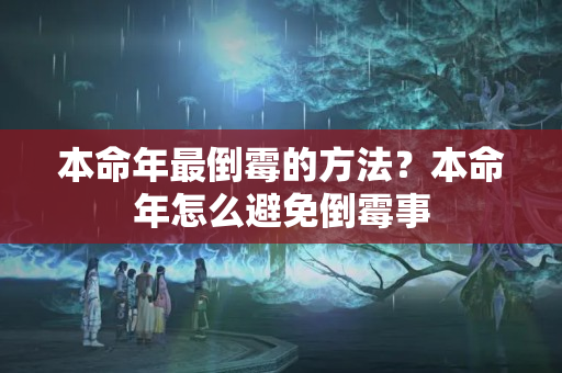 本命年最倒霉的方法？本命年怎么避免倒霉事