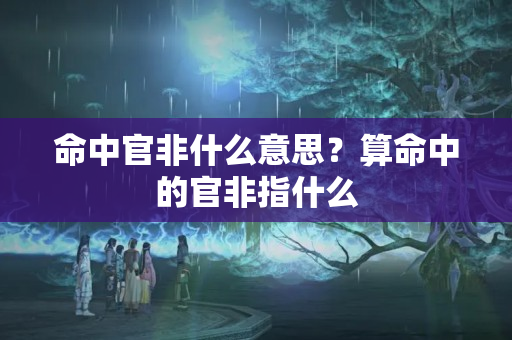 命中官非什么意思？算命中的官非指什么