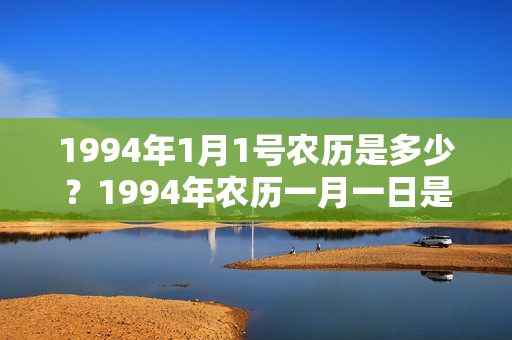 1994年1月1号农历是多少？1994年农历一月一日是什么星座