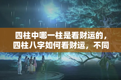 四柱中哪一柱是看财运的，四柱八字如何看财运，不同的八字财运状况