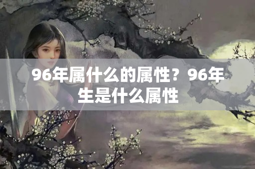 96年属什么的属性？96年生是什么属性