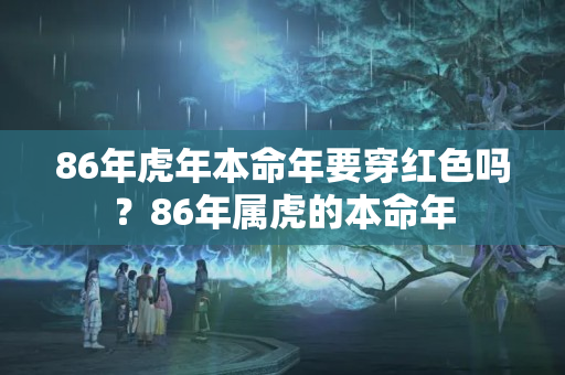 86年虎年本命年要穿红色吗？86年属虎的本命年