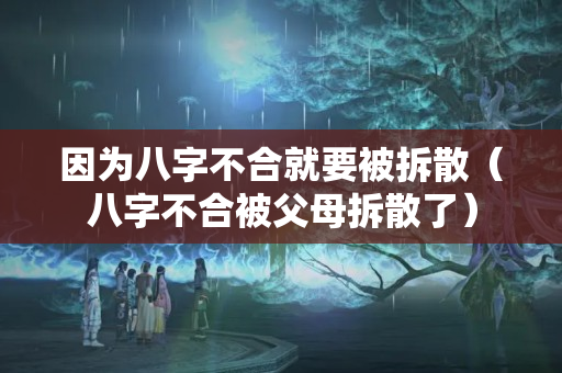 因为八字不合就要被拆散（八字不合被父母拆散了）