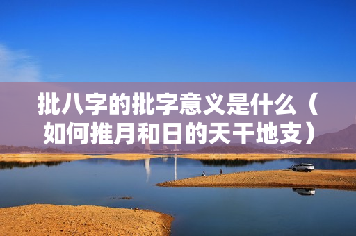 批八字的批字意义是什么（如何推月和日的天干地支）