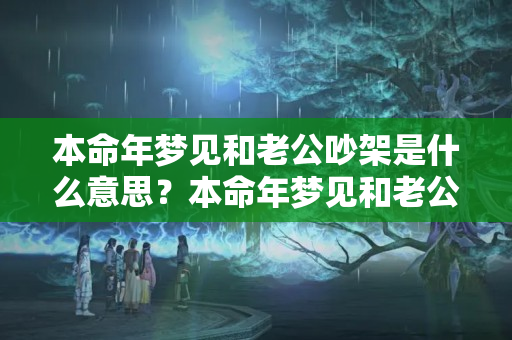 本命年梦见和老公吵架是什么意思？本命年梦见和老公吵架是什么意思呀