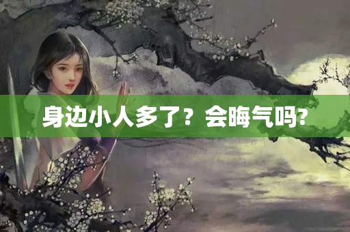 身边小人多了？会晦气吗?