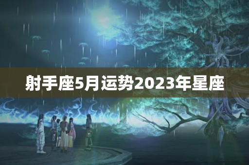 射手座5月运势2023年星座