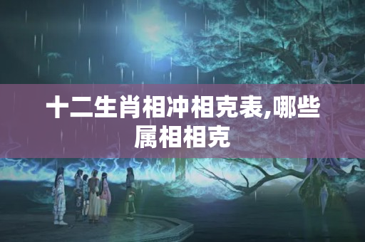 十二生肖相冲相克表,哪些属相相克