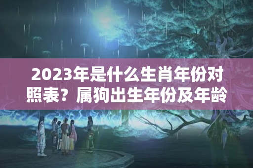 2023年是什么生肖年份对照表？属狗出生年份及年龄