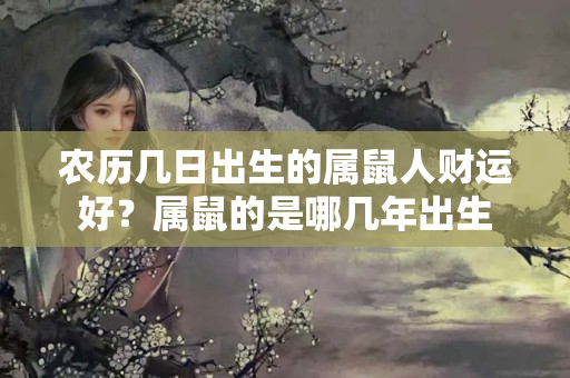 农历几日出生的属鼠人财运好？属鼠的是哪几年出生