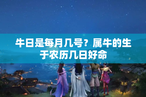 牛日是每月几号？属牛的生于农历几日好命