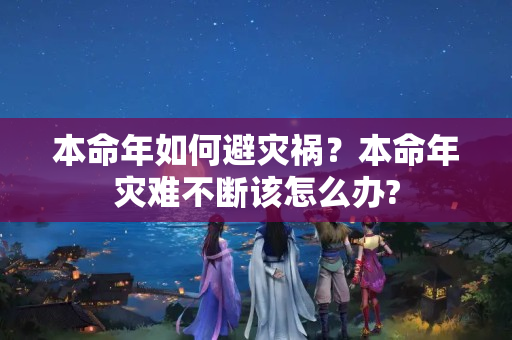 本命年如何避灾祸？本命年灾难不断该怎么办?