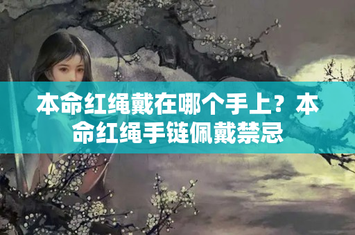 本命红绳戴在哪个手上？本命红绳手链佩戴禁忌