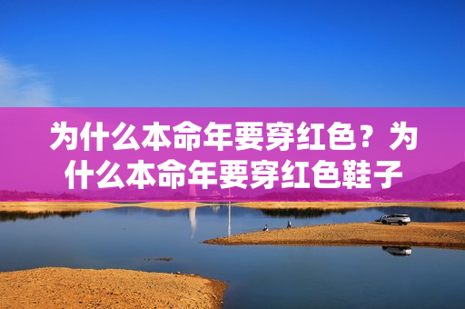 为什么本命年要穿红色？为什么本命年要穿红色鞋子