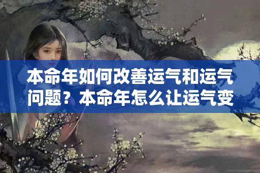 本命年如何改善运气和运气问题？本命年怎么让运气变好